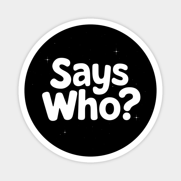 Says Who? Magnet by CreativeSage